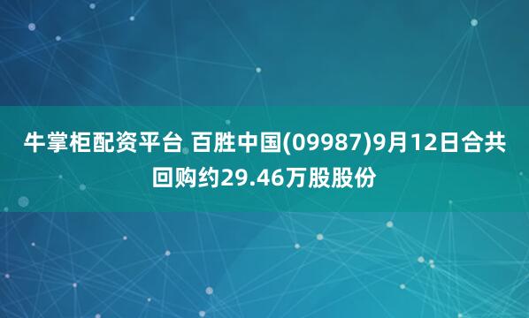 牛掌柜配资平台 百胜中国(09987)9月12日合共回购约29.46万股股份