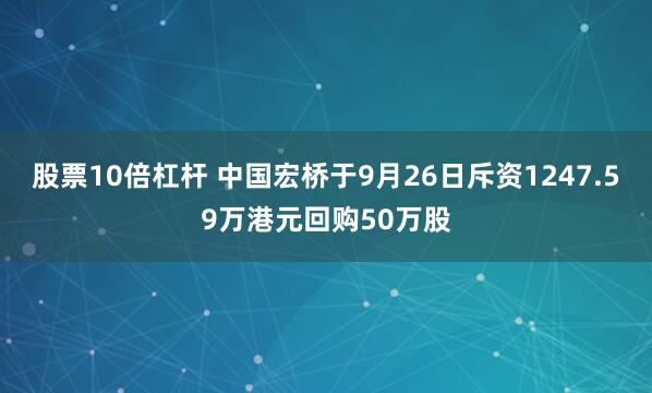 股票10倍杠杆 中国宏桥于9月26日斥资1247.59万港元回购50万股