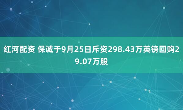 红河配资 保诚于9月25日斥资298.43万英镑回购29.07万股