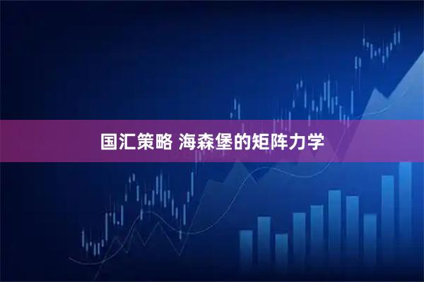 国汇策略 海森堡的矩阵力学