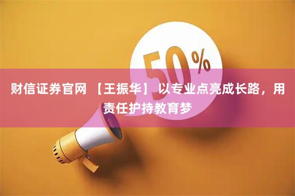 财信证券官网 【王振华】 以专业点亮成长路，用责任护持教育梦