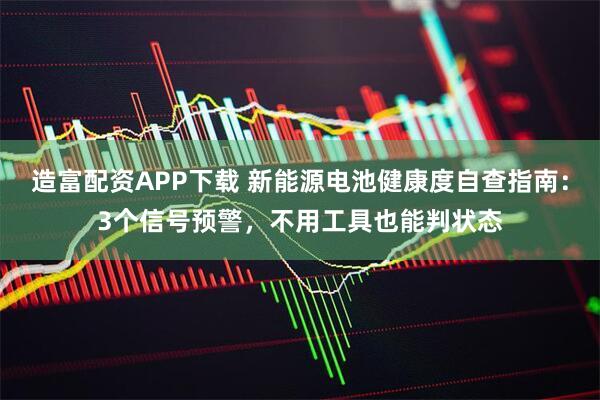 造富配资APP下载 新能源电池健康度自查指南：3个信号预警，不用工具也能判状态